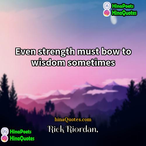 Rick Riordan Quotes | Even strength must bow to wisdom sometimes.
